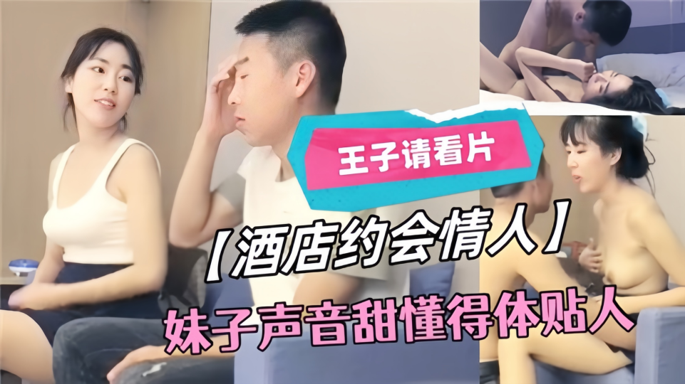 王子请看片【酒店约会情人】妹子声音甜懂得体贴人
