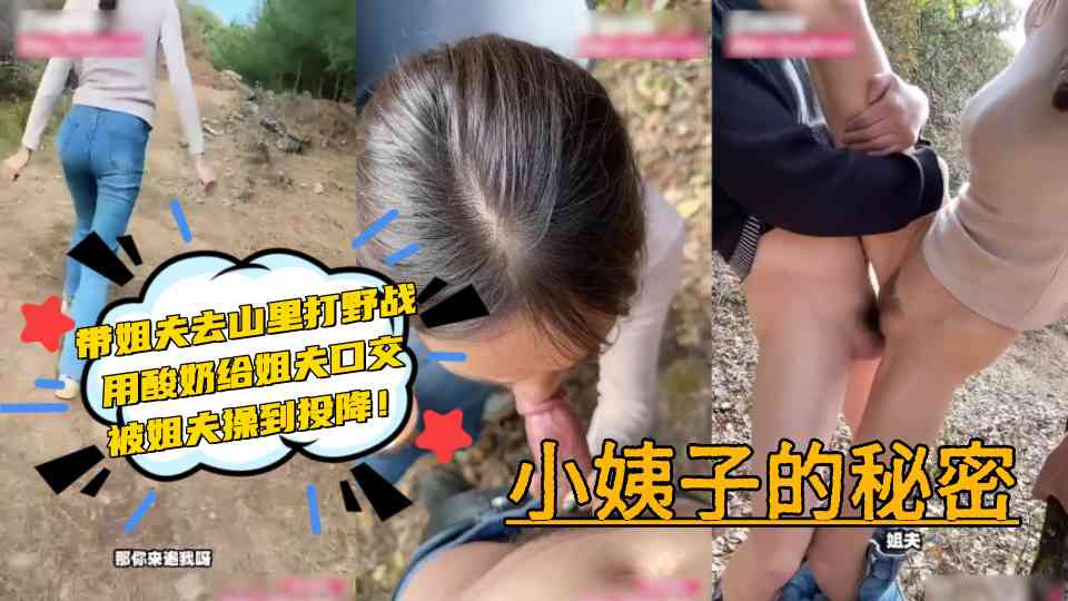 极品乱伦【小姨子的秘密】带姐夫去山里打野战，用酸奶给姐夫口交，被姐夫操到投降！对白超有意思